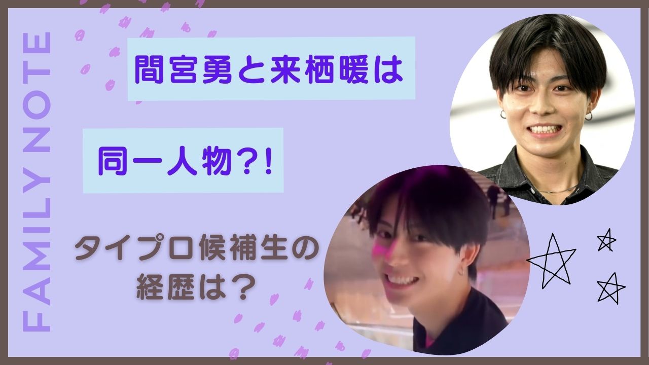 間宮勇と来栖暖は同一人物?!Wikiは?タイプロオーディションに参加できた理由は? Family Note